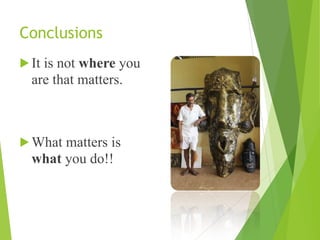 Conclusions
! It is not where you
are that matters.
! What matters is
what you do!!
 