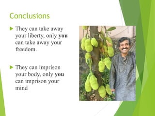 Conclusions
! They can take away
your liberty, only you
can take away your
freedom.
! They can imprison
your body, only you
can imprison your
mind
 