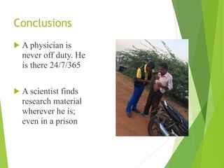 Conclusions
! A physician is
never off duty. He
is there 24/7/365
! A scientist finds
research material
wherever he is;
even in a prison
 