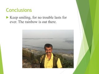Conclusions
! Keep smiling, for no trouble lasts for
ever. The rainbow is out there.
 