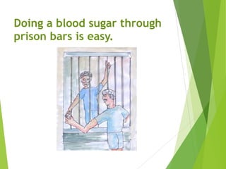 Doing a blood sugar through
prison bars is easy.
 