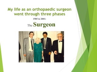 My life as an orthopaedic surgeon
went through three phases
1985 to 2001:
The Surgeon
 