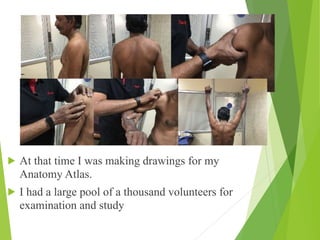 ! At that time I was making drawings for my
Anatomy Atlas.
! I had a large pool of a thousand volunteers for
examination and study
 