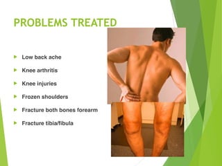 PROBLEMS TREATED
! Low back ache
! Knee arthritis
! Knee injuries
! Frozen shoulders
! Fracture both bones forearm
! Fracture tibia/fibula
 