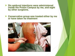! Six epidural injections were administered
inside the Prison Campus by me, and eight
by other surgeons.
! Conservative group was treated either by me
or have taken no treatment
 