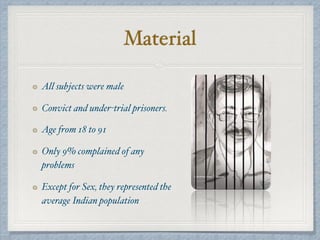 Material
All subjects were male
Convict and under-trial prisoners.
Age from 18 to 91
Only 9% complained of any
problems
Except for Sex, they represented the
average Indian population
 