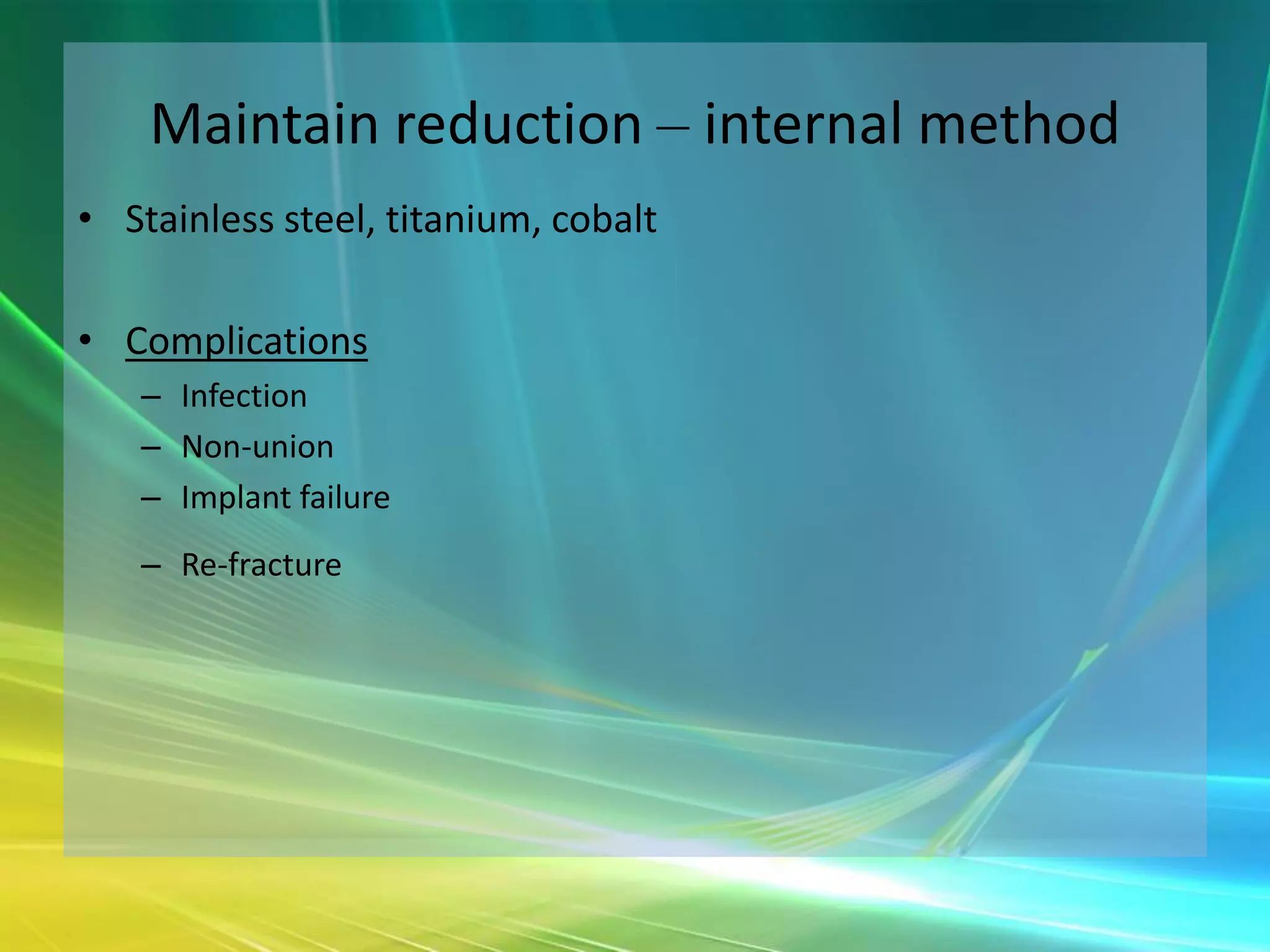 Maintain reduction – internal method
• Stainless steel, titanium, cobalt

• Complications
   – Infection
   – Non-union
   – Implant failure
   – Re-fracture
 