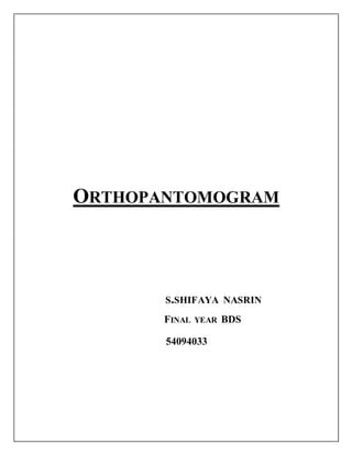 ORTHOPANTOMOGRAM
S.SHIFAYA NASRIN
FINAL YEAR BDS
54094033
 