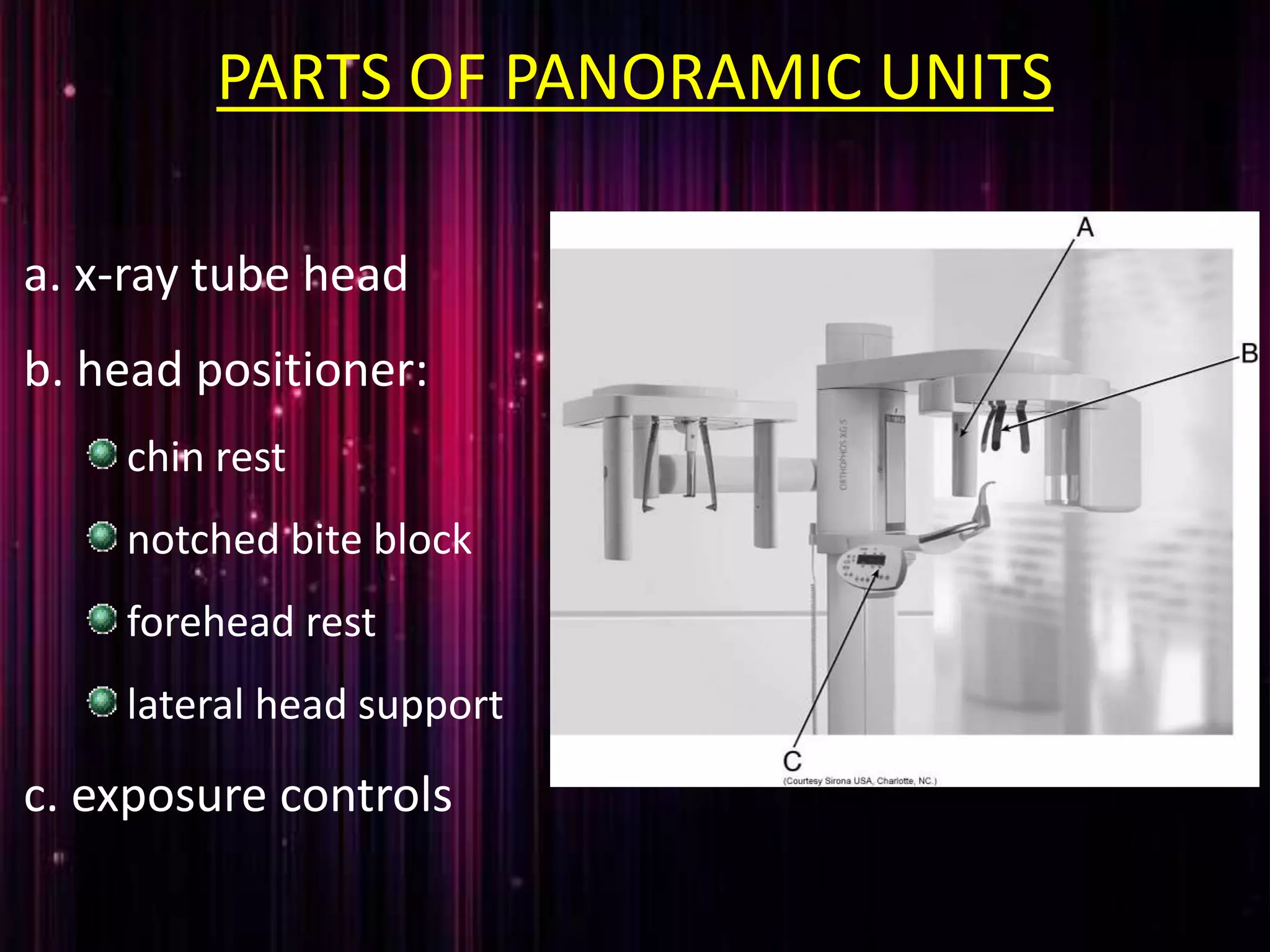 PARTS OF PANORAMIC UNITS
a. x-ray tube head
b. head positioner:
chin rest
notched bite block
forehead rest
lateral head support
c. exposure controls
 