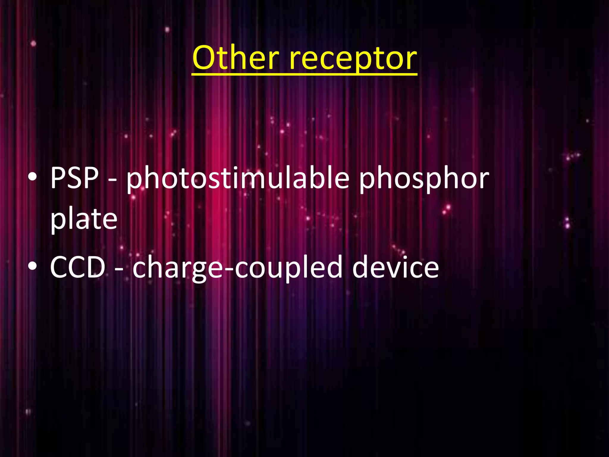 Other receptor
• PSP - photostimulable phosphor
plate
• CCD - charge-coupled device
 