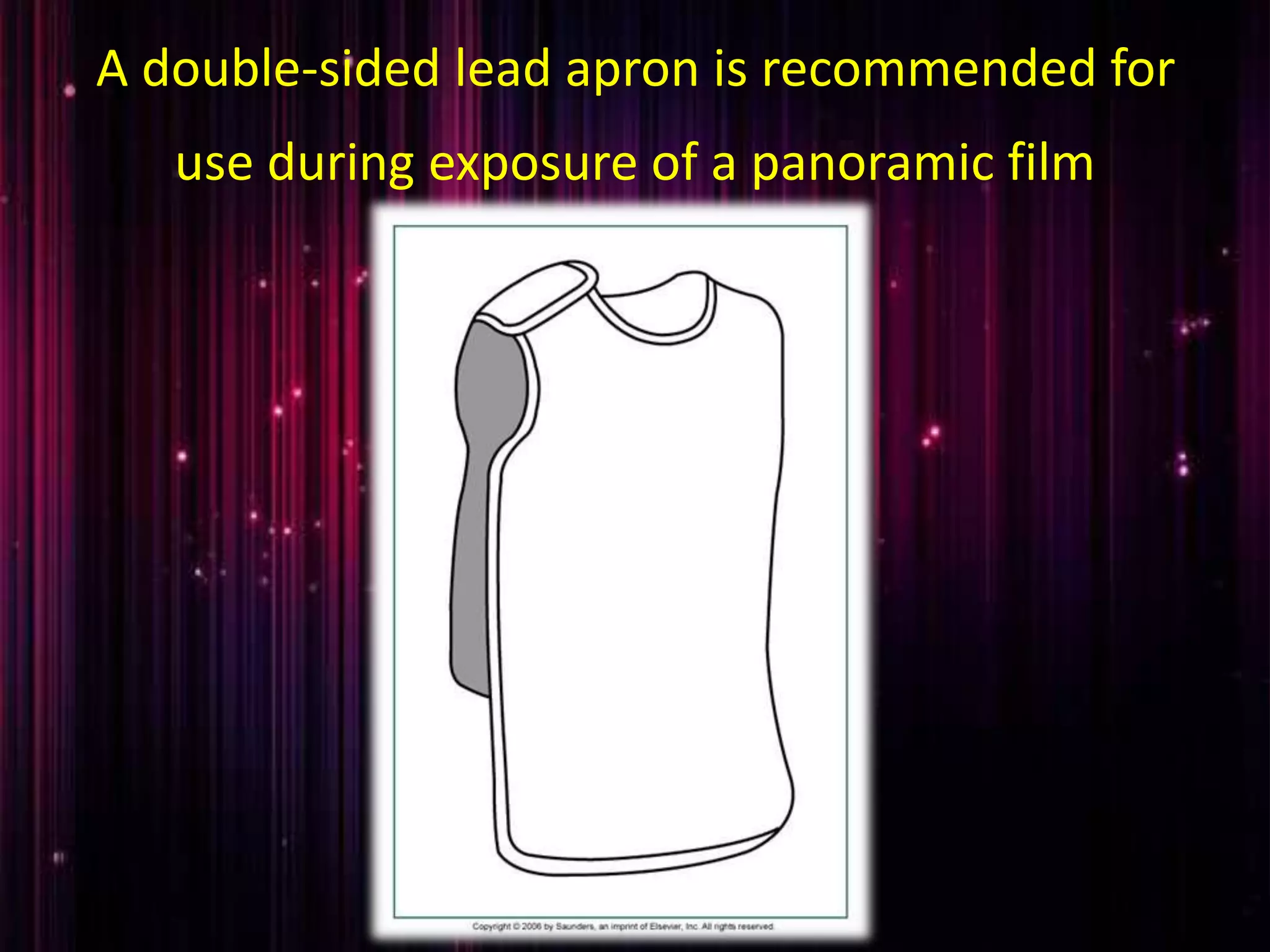 A double-sided lead apron is recommended for
use during exposure of a panoramic film
 