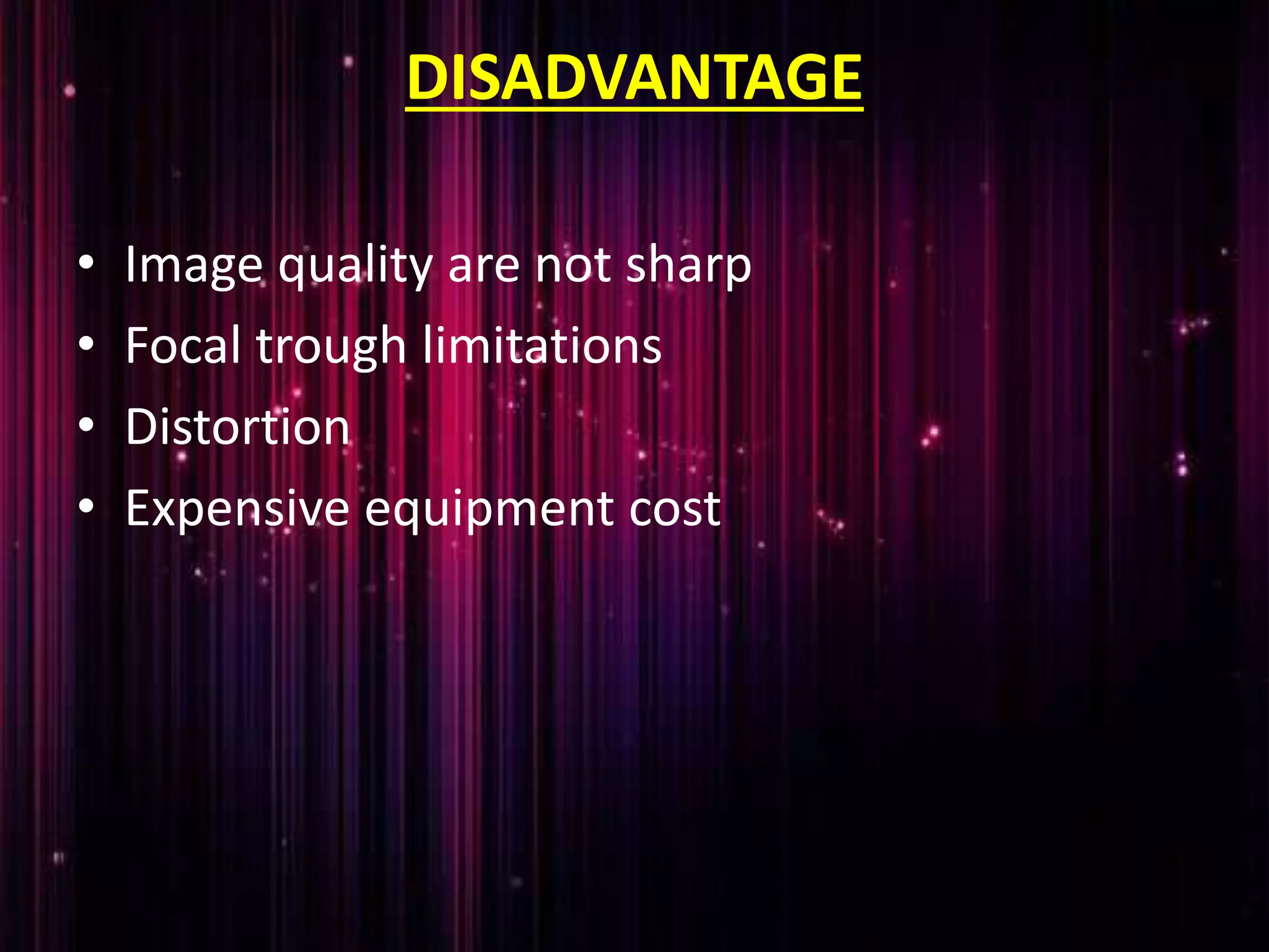 DISADVANTAGE
• Image quality are not sharp
• Focal trough limitations
• Distortion
• Expensive equipment cost
 