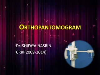 ORTHOPANTOMOGRAM
Dr. SHIFAYA NASRIN
CRRI(2009-2014)
 