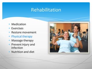 Rehabilitation

Medication
Exercises
Restore movement
Physical therapy
Massage therapy
Prevent injury and
infection
Nutrition and diet
 