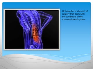 Orthopedics is a branch of
surgery that deals with
the conditions of the
musculoskeletal system
 