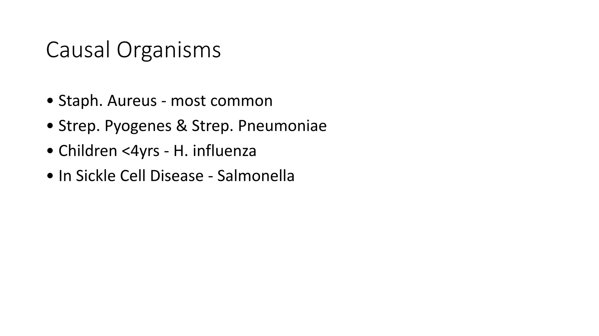 Causal Organisms
• Staph. Aureus - most common
• Strep. Pyogenes & Strep. Pneumoniae
• Children <4yrs - H. influenza
• In Sickle Cell Disease - Salmonella
 