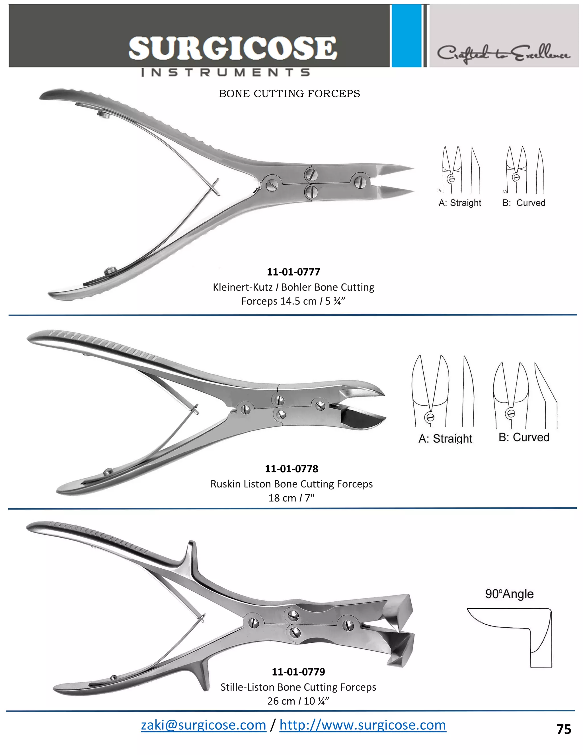 zaki@surgicose.com / http://www.surgicose.com
11-01-0777
Kleinert-Kutz I Bohler Bone Cutting
Forceps 14.5 cm I 5 ¾”
11-01-0778
Ruskin Liston Bone Cutting Forceps
18 cm I 7"
BONE CUTTING FORCEPS
75
11-01-0779
Stille-Liston Bone Cutting Forceps
26 cm I 10 ¼”
 