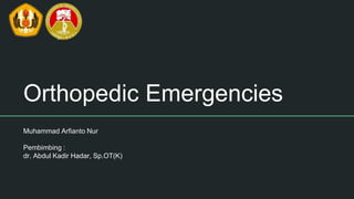 Orthopedic Emergencies
Muhammad Arfianto Nur
Pembimbing :
dr. Abdul Kadir Hadar, Sp.OT(K)
 