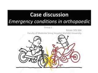 Case discussion
Emergency conditions in orthopaedic
Group 1
Rotate 503-504
Faculty of Medicine Siriraj Hospital,Mahidol University
 