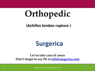 Orthopedic
       (Achilles tendon rupture )



              Surgerica
          Let us take care of yours
Don’t forget to say Hi at info@surgerica.com

            Copyright @ Forever Medic Online Pvt. Ltd
 