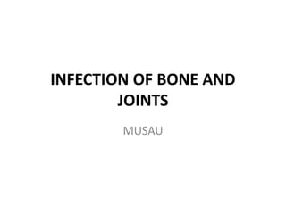INFECTION OF BONE AND
JOINTS
MUSAU
 