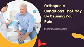 Orthopedic
Conditions That May
Be Causing Your
Pain
Dr. David Greene Arizona
 