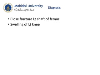 Diagnosis
• Close fracture Lt shaft of femur
• Swelling of Lt knee
 