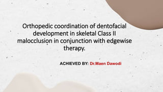 Orthopedic coordination of dentofacial
development in skeletal Class II
malocclusion in conjunction with edgewise
therapy.
ACHIEVED BY: Dr.Maen Dawodi
 