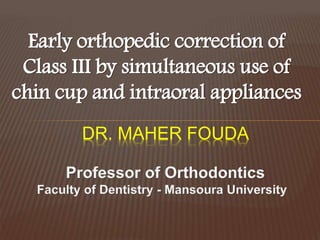 Early orthopedic correction of
Class III by simultaneous use of
chin cup and intraoral appliances
DR. MAHER FOUDA
 