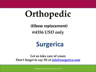 Orthopedic
          (Elbow replacement)
           @4356 USD only


              Surgerica
          Let us take care of yours
Don’t forget to say Hi at info@surgerica.com

            Copyright @ Forever Medic Online Pvt. Ltd
 