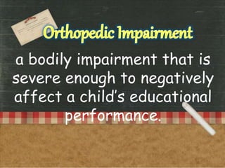 a bodily impairment that is
severe enough to negatively
affect a child’s educational
performance.
 