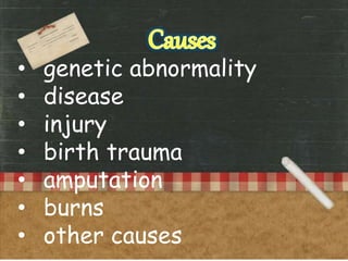 • genetic abnormality
• disease
• injury
• birth trauma
• amputation
• burns
• other causes
 