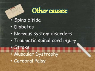 • Spina bifida
• Diabetes
• Nervous system disorders
• Traumatic spinal cord injury
• Stroke
• Muscular Dystrophy
• Cerebral Palsy
 