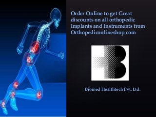 Order Online to get Great
discounts on all orthopedic
Implants and Instruments from
Orthopediconlineshop.com
Biomed Healthtech Pvt. Ltd.
 