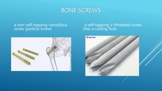 BONE SCREWS
a non-self-tapping cancellous
screw (pedicle screw)
a self-tapping V-threaded screw
(has a cutting flute
 
