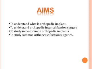 To understand what is orthopedic implant.
To understand orthopedic internal fixation surgery.
To study some common orthopedic implants.
To study common orthopedic fixation surgeries.
 