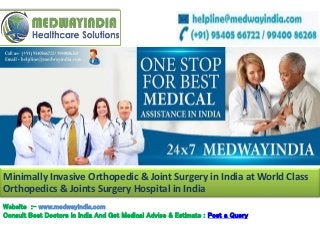 Website :- www.medwayindia.com
Consult Best Doctors in India And Get Medical Advise & Estimate : Post a Query
Minimally Invasive Orthopedic & Joint Surgery in India at World Class
Orthopedics & Joints Surgery Hospital in India
 