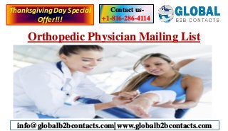 Orthopedic Physician Mailing List
Contact us-
+1-816-286-4114
info@globalb2bcontacts.com| www.globalb2bcontacts.com
ThanksgivingDay Special
Offer!!!
 