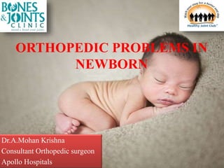 ORTHOPEDIC PROBLEMS IN
NEWBORN
Dr.A.Mohan Krishna
Consultant Orthopedic surgeon
Apollo Hospitals
 