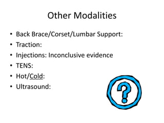 Other Modalities
• Back Brace/Corset/Lumbar Support:
• Traction:
• Injections: Inconclusive evidence
• TENS:
• Hot/Cold:
• Ultrasound:
 