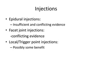 Injections
• Epidural injections:
– Insufficient and conflicting evidence
• Facet joint injections:
-conflicting evidence
• Local/Trigger point injections:
– Possibly some benefit
 