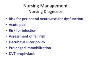 Nursing Management
Nursing Diagnoses
• Risk for peripheral neurovascular dysfunction
• Acute pain
• Risk for infection
• Assessment of fall risk
• Decubitus ulcer policy
• Prolonged immobilization
• DVT prophylaxis
 