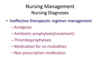 Nursing Management
Nursing Diagnoses
• Ineffective therapeutic regimen management
–Analgesia
–Antibiotic prophylaxis(treatment)
–Thromboprophylaxis
–Medication for co-mobidities
–Non prescription medication
 