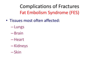 Complications of Fractures
Fat Embolism Syndrome (FES)
• Tissues most often affected:
–Lungs
–Brain
–Heart
–Kidneys
–Skin
 