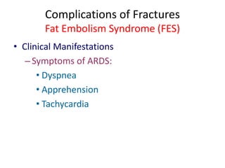 Complications of Fractures
Fat Embolism Syndrome (FES)
• Clinical Manifestations
–Symptoms of ARDS:
• Dyspnea
• Apprehension
• Tachycardia
 