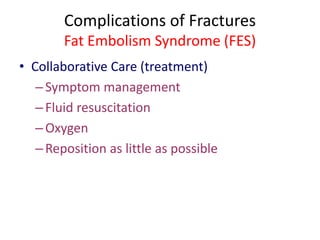 Complications of Fractures
Fat Embolism Syndrome (FES)
• Collaborative Care (treatment)
–Symptom management
–Fluid resuscitation
–Oxygen
–Reposition as little as possible
 