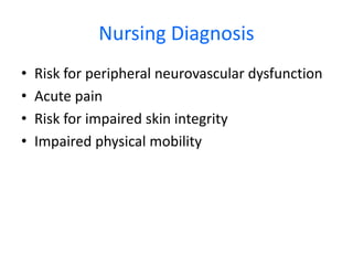 Nursing Diagnosis
• Risk for peripheral neurovascular dysfunction
• Acute pain
• Risk for impaired skin integrity
• Impaired physical mobility
 