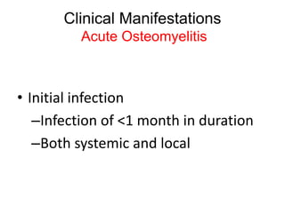 Clinical Manifestations
Acute Osteomyelitis
• Initial infection
–Infection of <1 month in duration
–Both systemic and local
 