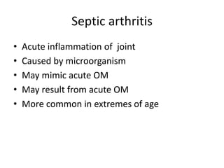 Septic arthritis
• Acute inflammation of joint
• Caused by microorganism
• May mimic acute OM
• May result from acute OM
• More common in extremes of age
 
