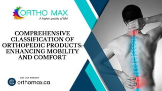 orthomax.ca
Visit Our Website
COMPREHENSIVE
CLASSIFICATION OF
ORTHOPEDIC PRODUCTS:
ENHANCING MOBILITY
AND COMFORT
 